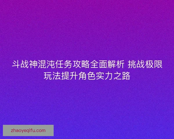 斗战神混沌任务攻略全面解析 挑战极限玩法提升角色实力之路