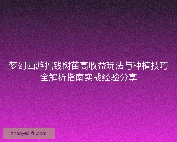 梦幻西游摇钱树苗高收益玩法与种植技巧全解析指南实战经验分享
