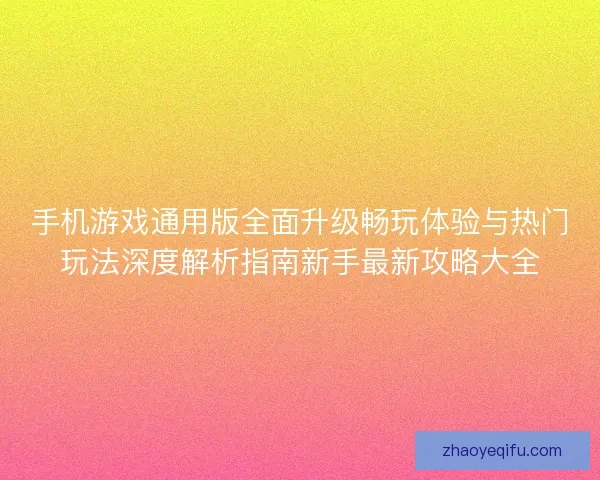 手机游戏通用版全面升级畅玩体验与热门玩法深度解析指南新手最新攻略大全