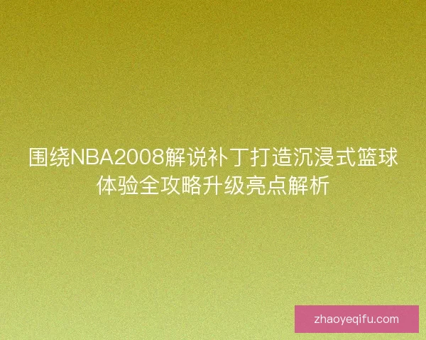 围绕NBA2008解说补丁打造沉浸式篮球体验全攻略升级亮点解析