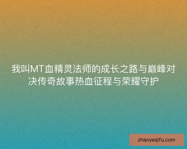 我叫MT血精灵法师的成长之路与巅峰对决传奇故事热血征程与荣耀守护