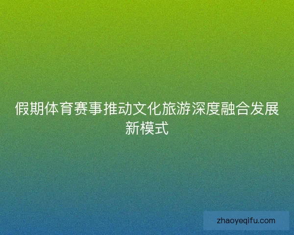 假期体育赛事推动文化旅游深度融合发展新模式